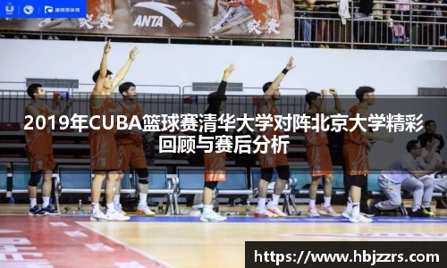 2019年CUBA篮球赛清华大学对阵北京大学精彩回顾与赛后分析