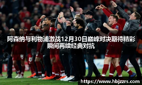 阿森纳与利物浦激战12月30日巅峰对决期待精彩瞬间再续经典对抗