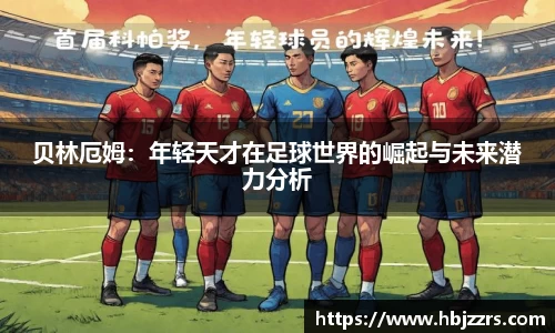贝林厄姆：年轻天才在足球世界的崛起与未来潜力分析