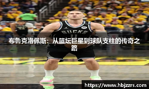 布鲁克洛佩斯：从篮坛巨星到球队支柱的传奇之路