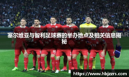 塞尔维亚与智利足球赛的举办地点及相关信息揭秘