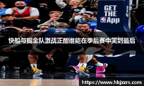 快船与掘金队激战正酣谁能在季后赛中笑到最后