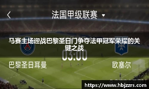 马赛主场迎战巴黎圣日门争夺法甲冠军荣耀的关键之战