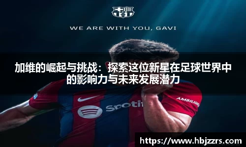 加维的崛起与挑战：探索这位新星在足球世界中的影响力与未来发展潜力