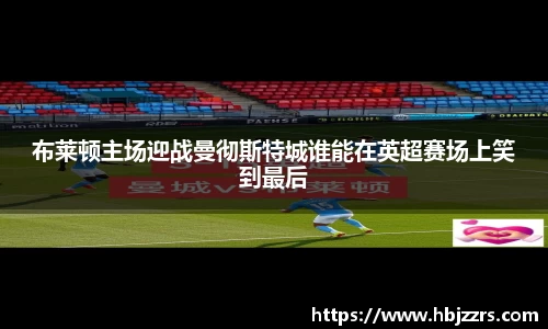 布莱顿主场迎战曼彻斯特城谁能在英超赛场上笑到最后
