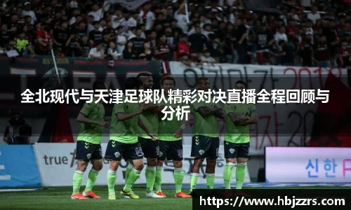 全北现代与天津足球队精彩对决直播全程回顾与分析