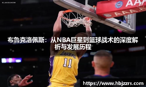 布鲁克洛佩斯：从NBA巨星到篮球战术的深度解析与发展历程