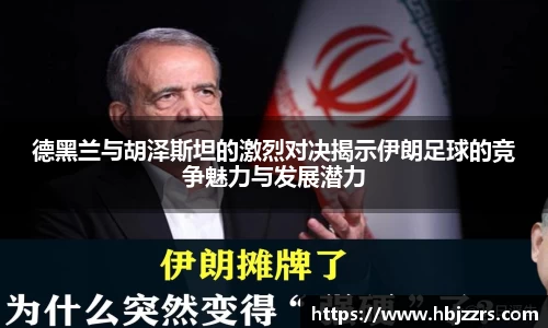 德黑兰与胡泽斯坦的激烈对决揭示伊朗足球的竞争魅力与发展潜力