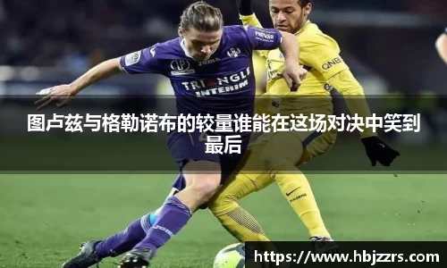 图卢兹与格勒诺布的较量谁能在这场对决中笑到最后