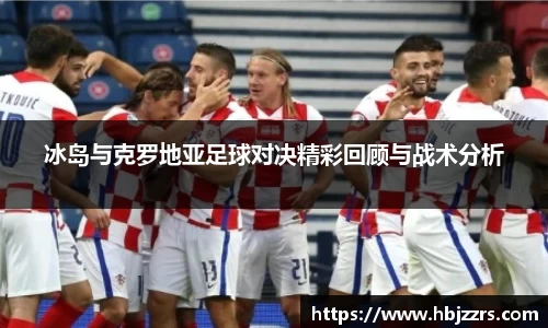 冰岛与克罗地亚足球对决精彩回顾与战术分析
