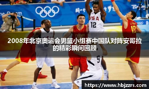 2008年北京奥运会男篮小组赛中国队对阵安哥拉的精彩瞬间回顾