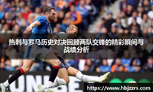 热刺与罗马历史对决回顾两队交锋的精彩瞬间与战绩分析