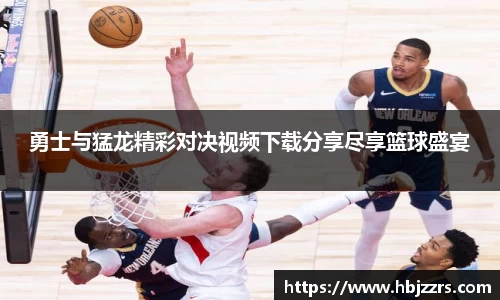 勇士与猛龙精彩对决视频下载分享尽享篮球盛宴