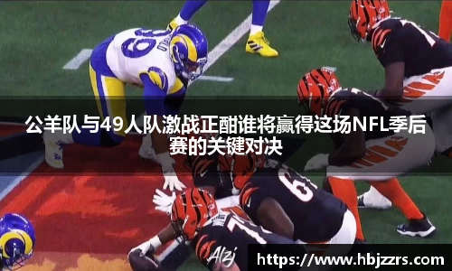 公羊队与49人队激战正酣谁将赢得这场NFL季后赛的关键对决