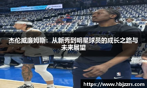 杰伦威廉姆斯：从新秀到明星球员的成长之路与未来展望