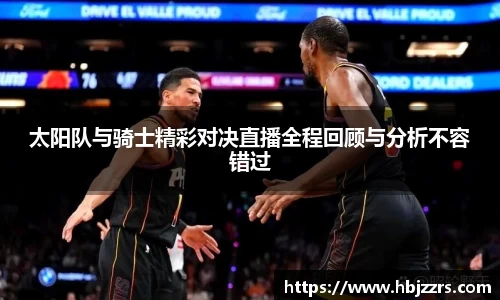 太阳队与骑士精彩对决直播全程回顾与分析不容错过