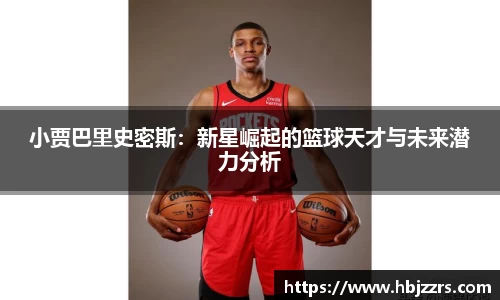 小贾巴里史密斯：新星崛起的篮球天才与未来潜力分析