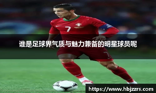 谁是足球界气质与魅力兼备的明星球员呢