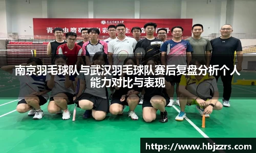 南京羽毛球队与武汉羽毛球队赛后复盘分析个人能力对比与表现