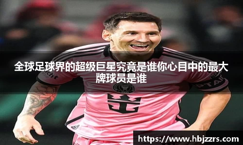 全球足球界的超级巨星究竟是谁你心目中的最大牌球员是谁