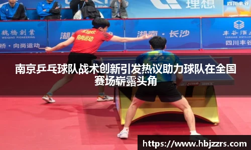 南京乒乓球队战术创新引发热议助力球队在全国赛场崭露头角