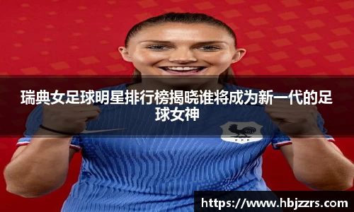 瑞典女足球明星排行榜揭晓谁将成为新一代的足球女神