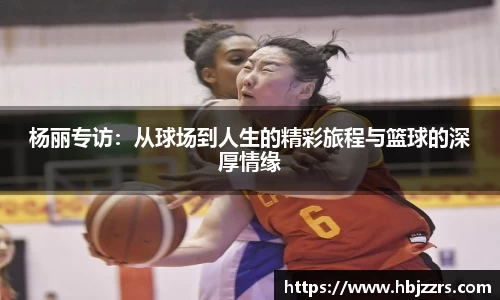 杨丽专访：从球场到人生的精彩旅程与篮球的深厚情缘