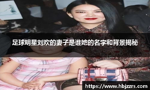 足球明星刘欢的妻子是谁她的名字和背景揭秘